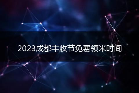 2023成都豐收節(jié)免費領(lǐng)米時間