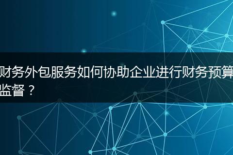 財(cái)務(wù)外包服務(wù)如何協(xié)助企業(yè)進(jìn)行財(cái)務(wù)預(yù)算監(jiān)督?