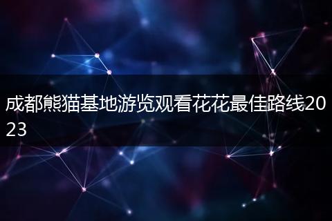 成都熊貓基地游覽觀看花花最佳路線2023