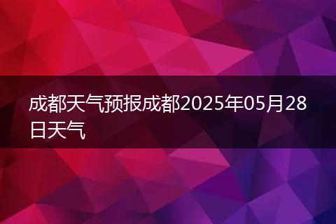 成都天氣預(yù)報(bào)成都2025年05月28日天氣