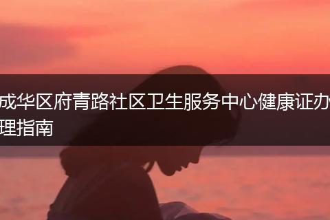 成華區(qū)府青路社區(qū)衛(wèi)生服務(wù)中心健康證辦理指南