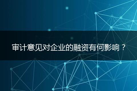 審計(jì)意見(jiàn)對(duì)企業(yè)的融資有何影響？