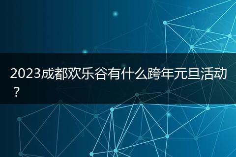 2023成都?xì)g樂(lè)谷有什么跨年元旦活動(dòng)？