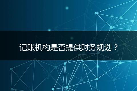 記賬機(jī)構(gòu)是否提供財(cái)務(wù)規(guī)劃?