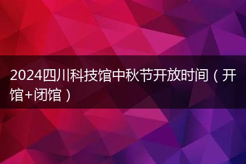 2024四川科技館中秋節(jié)開(kāi)放時(shí)間(開(kāi)館+閉館)