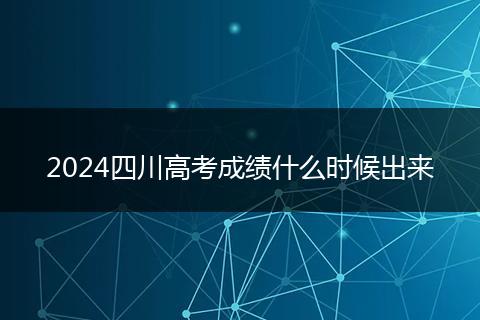 2024四川高考成績(jī)什么時(shí)候出來(lái)