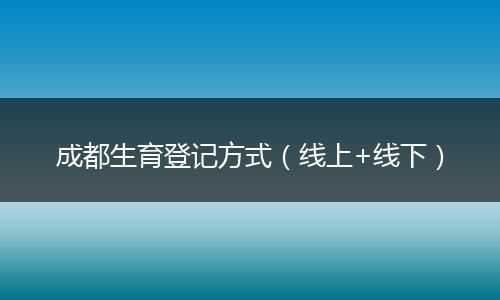 成都生育登記方式(線上+線下)