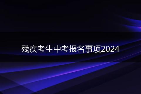 殘疾考生中考報名事項2024