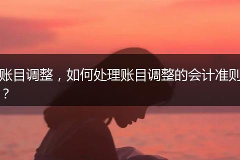 賬目調(diào)整，如何處理賬目調(diào)整的會計準則？