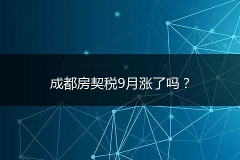 成都房契稅9月漲了嗎？