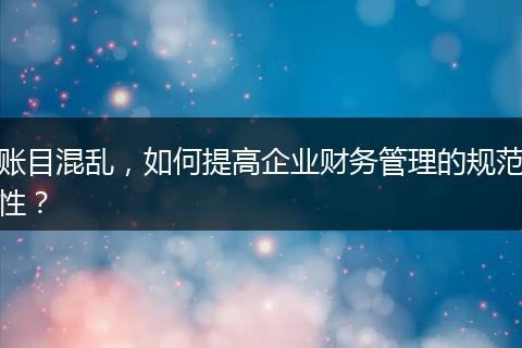 賬目混亂，如何提高企業(yè)財務管理的規(guī)范性？