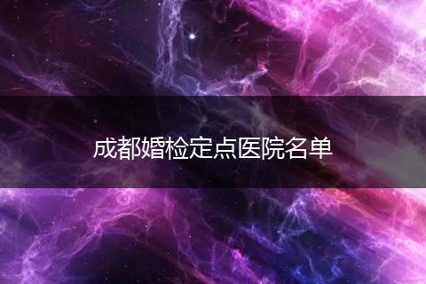 成都婚檢定點醫(yī)院名單