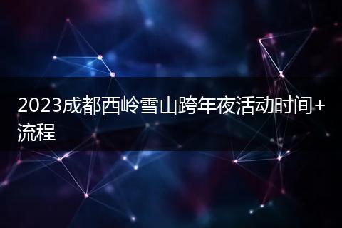 2023成都西嶺雪山跨年夜活動時間+流程