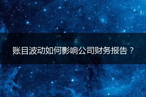賬目波動(dòng)如何影響公司財(cái)務(wù)報(bào)告?