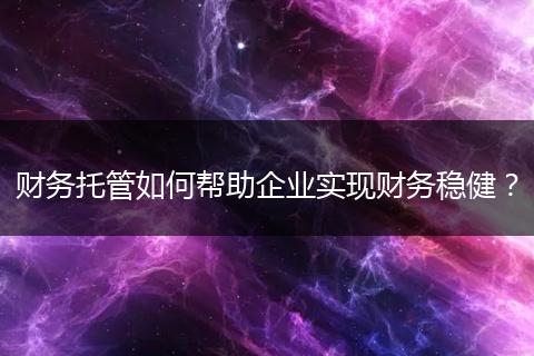 財務托管如何幫助企業(yè)實現(xiàn)財務穩(wěn)??？