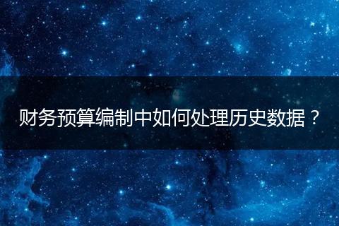 財務(wù)預(yù)算編制中如何處理歷史數(shù)據(jù)？