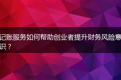 記賬服務(wù)如何幫助創(chuàng)業(yè)者提升財(cái)務(wù)風(fēng)險(xiǎn)意識(shí)？