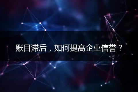 賬目滯后，如何提高企業(yè)信譽？