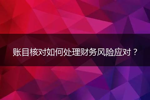 賬目核對(duì)如何處理財(cái)務(wù)風(fēng)險(xiǎn)應(yīng)對(duì)？
