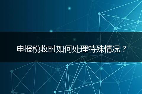 申報稅收時如何處理特殊情況？