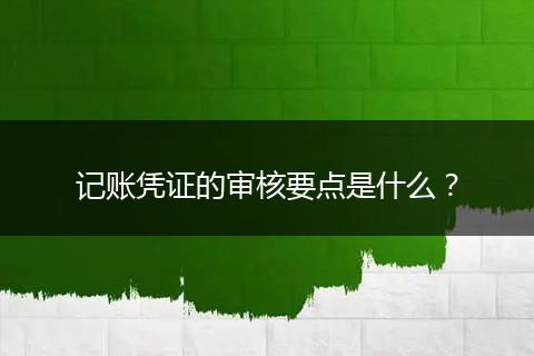 記賬憑證的審核要點是什么?