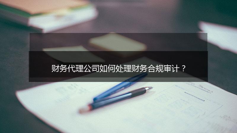 財務(wù)代理公司如何處理財務(wù)合規(guī)審計？