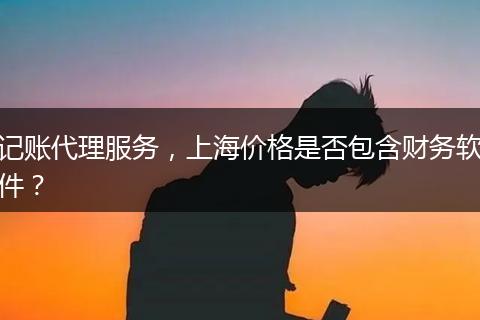 記賬代理服務，上海價格是否包含財務軟件？