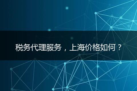 稅務(wù)代理服務(wù)，上海價格如何？