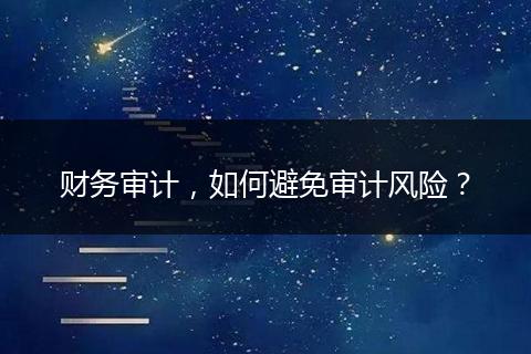 財務(wù)審計，如何避免審計風(fēng)險？
