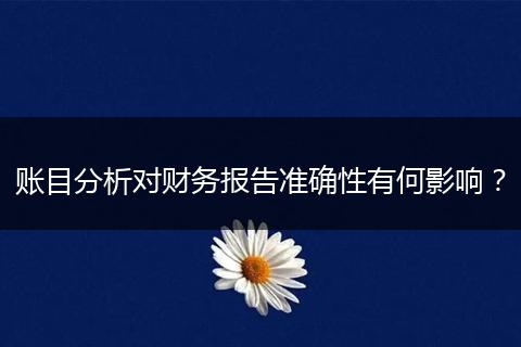 賬目分析對(duì)財(cái)務(wù)報(bào)告準(zhǔn)確性有何影響？