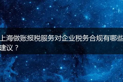 上海做賬報稅服務對企業(yè)稅務合規(guī)有哪些建議？