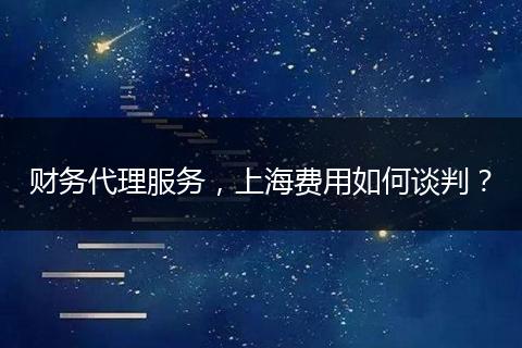 財(cái)務(wù)代理服務(wù)，上海費(fèi)用如何談判？