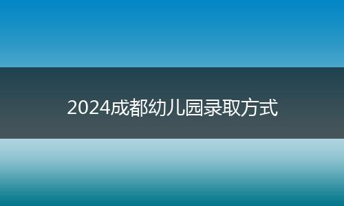 2024成都幼兒園錄取方式