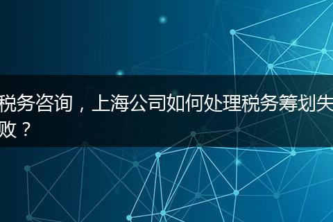 稅務(wù)咨詢，上海公司如何處理稅務(wù)籌劃失??？
