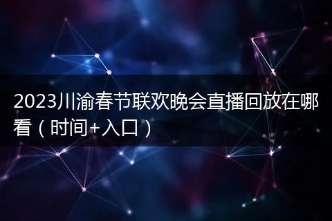 2023川渝春節(jié)聯(lián)歡晚會直播回放在哪看（時間+入口）