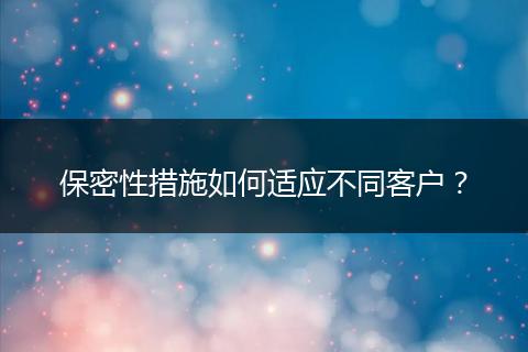保密性措施如何適應(yīng)不同客戶？