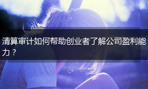 清算審計(jì)如何幫助創(chuàng)業(yè)者了解公司盈利能力？