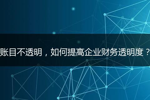 賬目不透明，如何提高企業(yè)財(cái)務(wù)透明度？