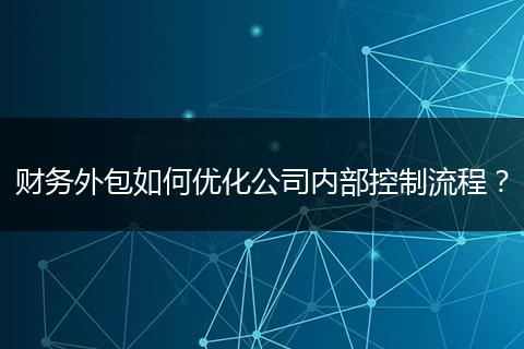 財(cái)務(wù)外包如何優(yōu)化公司內(nèi)部控制流程？
