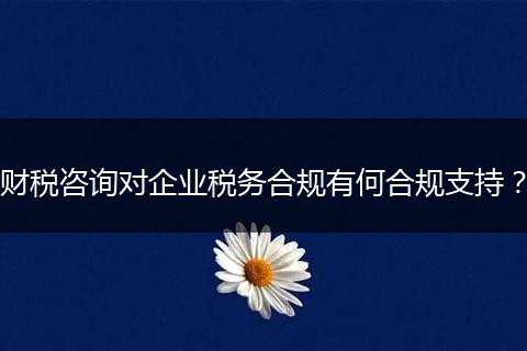 財(cái)稅咨詢對(duì)企業(yè)稅務(wù)合規(guī)有何合規(guī)支持？