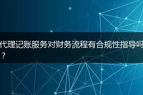 代理記賬服務(wù)對財務(wù)流程有合規(guī)性指導(dǎo)嗎？