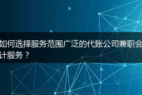 如何選擇服務(wù)范圍廣泛的代賬公司兼職會(huì)計(jì)服務(wù)？