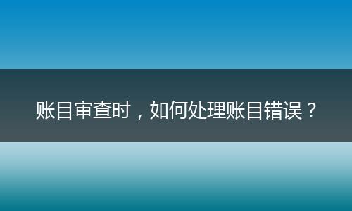 賬目審查時，如何處理賬目錯誤？