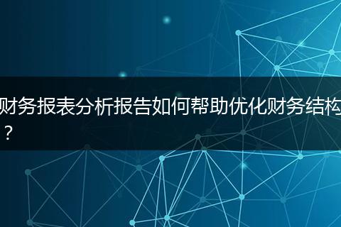 財務(wù)報表分析報告如何幫助優(yōu)化財務(wù)結(jié)構(gòu)？