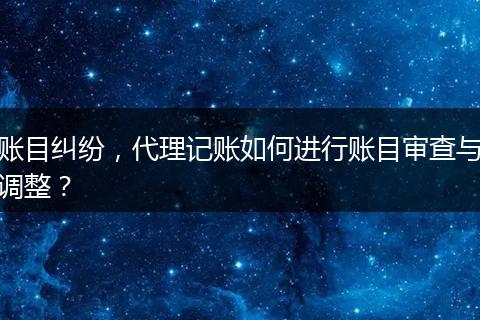 賬目糾紛，代理記賬如何進行賬目審查與調(diào)整？