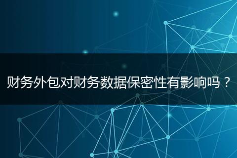 財務外包對財務數(shù)據(jù)保密性有影響嗎？