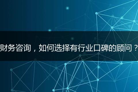 財(cái)務(wù)咨詢，如何選擇有行業(yè)口碑的顧問？