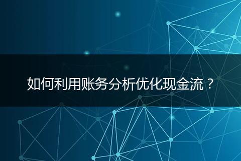 如何利用賬務(wù)分析優(yōu)化現(xiàn)金流？