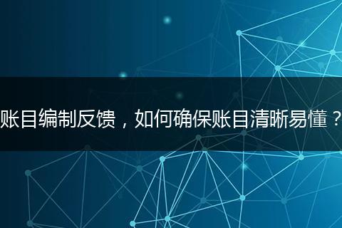 賬目編制反饋，如何確保賬目清晰易懂？