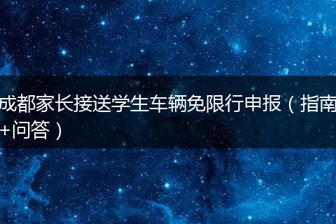 成都家長(zhǎng)接送學(xué)生車輛免限行申報(bào)(指南+問(wèn)答)